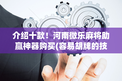 介绍十款！河南微乐麻将助赢神器购买(容易胡牌的技巧)