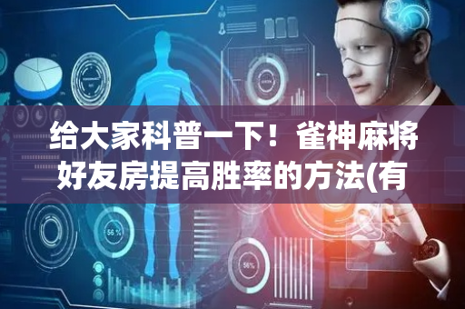 给大家科普一下！雀神麻将好友房提高胜率的方法(有挂技巧辅助器)