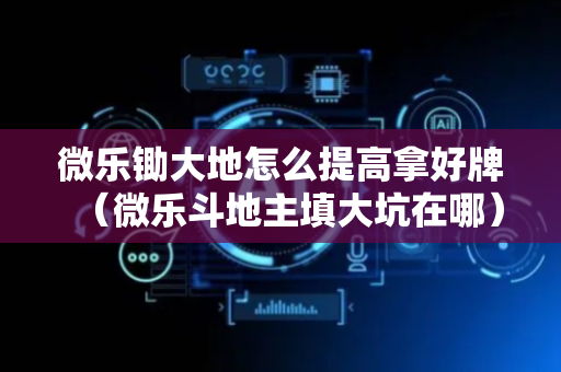 微乐锄大地怎么提高拿好牌（微乐斗地主填大坑在哪）