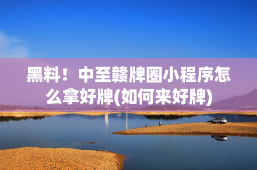 黑料！中至赣牌圈小程序怎么拿好牌(如何来好牌)