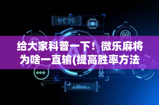 给大家科普一下！微乐麻将为啥一直输(提高胜率方法)