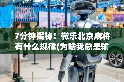7分钟揭秘！微乐北京麻将有什么规律(为啥我总是输)
