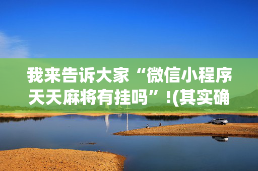 我来告诉大家“微信小程序天天麻将有挂吗”!(其实确实有挂)-抖音