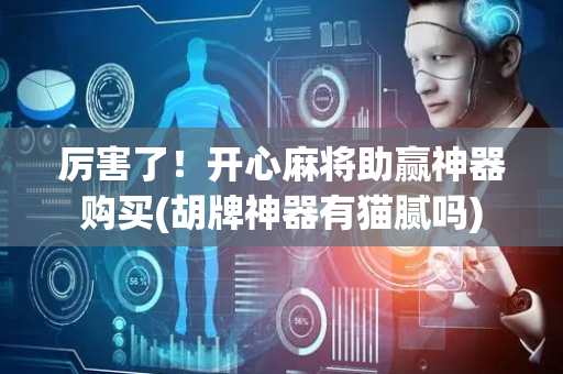 厉害了！开心麻将助赢神器购买(胡牌神器有猫腻吗)