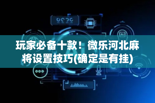 玩家必备十款！微乐河北麻将设置技巧(确定是有挂)