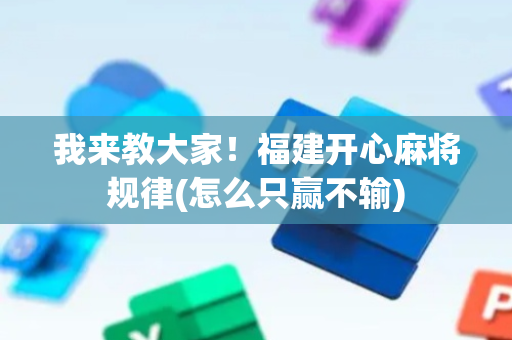 我来教大家！福建开心麻将规律(怎么只赢不输)