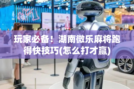玩家必备！湖南微乐麻将跑得快技巧(怎么打才赢)