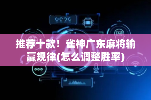 推荐十款！雀神广东麻将输赢规律(怎么调整胜率)