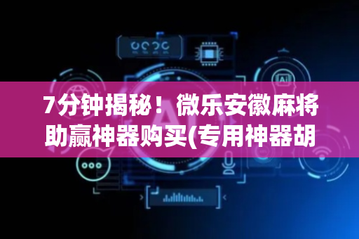 7分钟揭秘！微乐安徽麻将助赢神器购买(专用神器胡牌技巧)