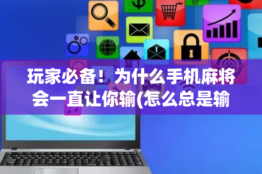 玩家必备！为什么手机麻将会一直让你输(怎么总是输)