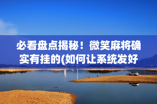 必看盘点揭秘！微笑麻将确实有挂的(如何让系统发好牌)