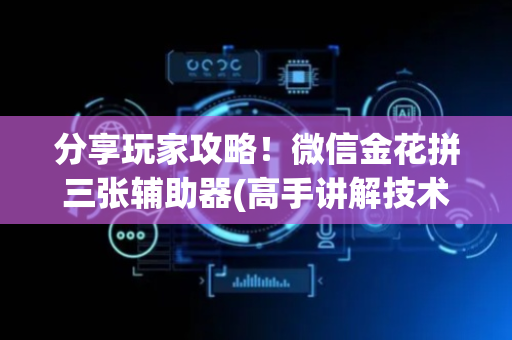 分享玩家攻略！微信金花拼三张辅助器(高手讲解技术)
