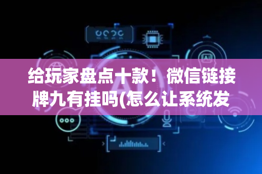 给玩家盘点十款！微信链接牌九有挂吗(怎么让系统发好牌)