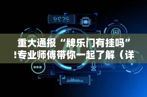 重大通报“牌乐门有挂吗”!专业师傅带你一起了解（详细教程）-抖音