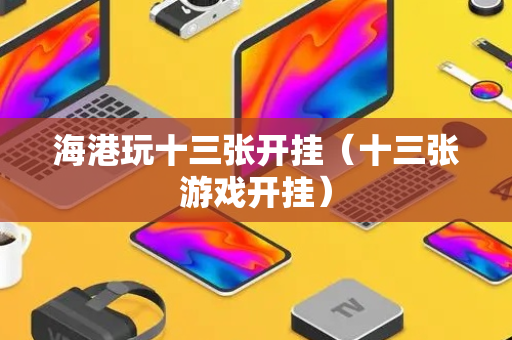海港玩十三张开挂（十三张游戏开挂）