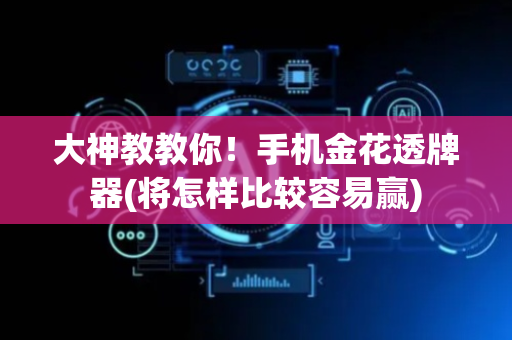 大神教教你！手机金花透牌器(将怎样比较容易赢)