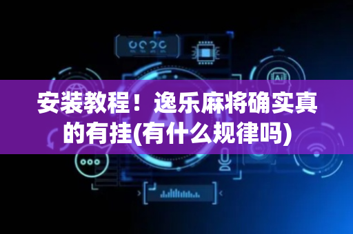 安装教程！逸乐麻将确实真的有挂(有什么规律吗)