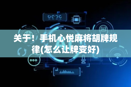 关于！手机心悦麻将胡牌规律(怎么让牌变好)