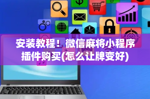 安装教程！微信麻将小程序插件购买(怎么让牌变好)
