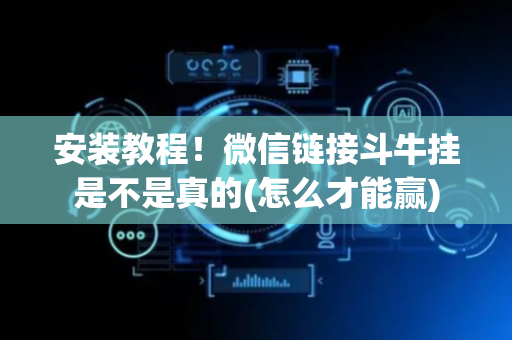 安装教程！微信链接斗牛挂是不是真的(怎么才能赢)
