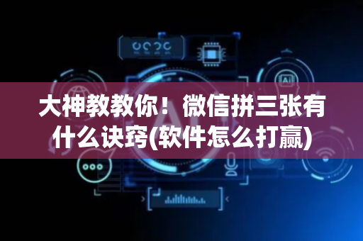 大神教教你！微信拼三张有什么诀窍(软件怎么打赢)