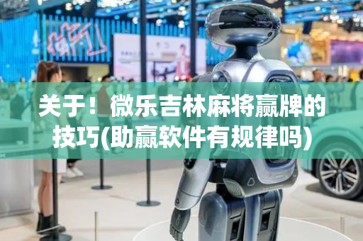 关于！微乐吉林麻将赢牌的技巧(助赢软件有规律吗)