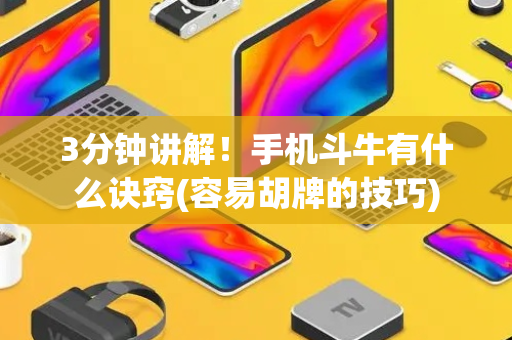 3分钟讲解！手机斗牛有什么诀窍(容易胡牌的技巧)