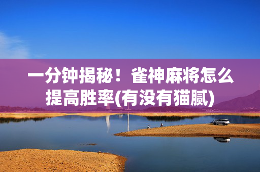 一分钟揭秘！雀神麻将怎么提高胜率(有没有猫腻)