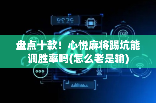 盘点十款！心悦麻将踢坑能调胜率吗(怎么老是输)