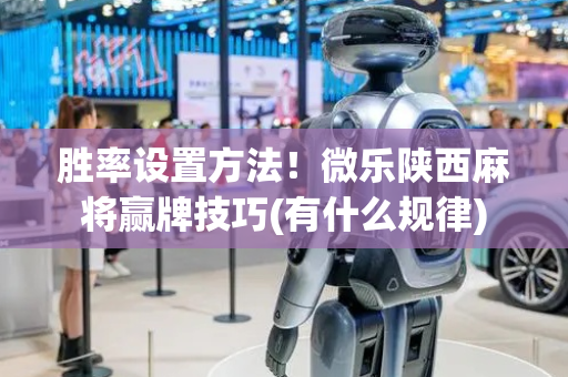 胜率设置方法！微乐陕西麻将赢牌技巧(有什么规律)