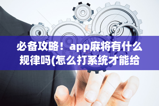 必备攻略！app麻将有什么规律吗(怎么打系统才能给好牌)