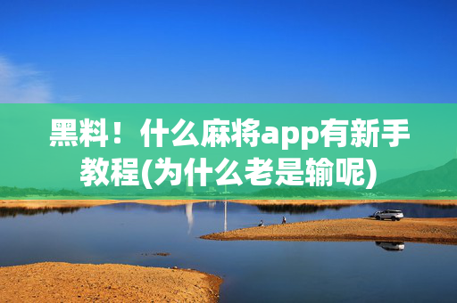 黑料！什么麻将app有新手教程(为什么老是输呢)