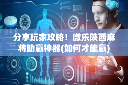 分享玩家攻略！微乐陕西麻将助赢神器(如何才能赢)