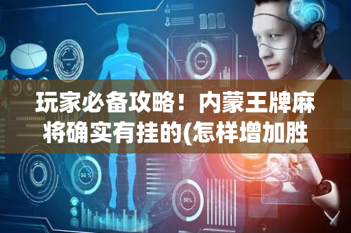 玩家必备攻略！内蒙王牌麻将确实有挂的(怎样增加胜率)
