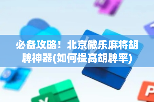 必备攻略！北京微乐麻将胡牌神器(如何提高胡牌率)