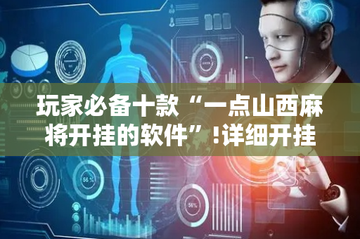 玩家必备十款“一点山西麻将开挂的软件”!详细开挂教程-抖音