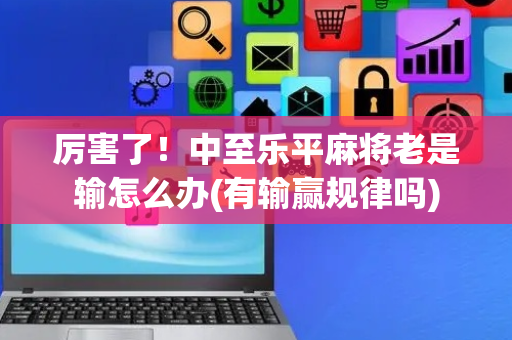 厉害了！中至乐平麻将老是输怎么办(有输赢规律吗)