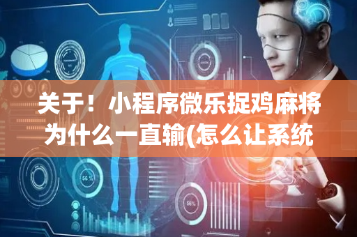 关于！小程序微乐捉鸡麻将为什么一直输(怎么让系统给你发好牌)