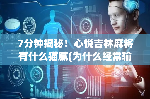 7分钟揭秘！心悦吉林麻将有什么猫腻(为什么经常输)