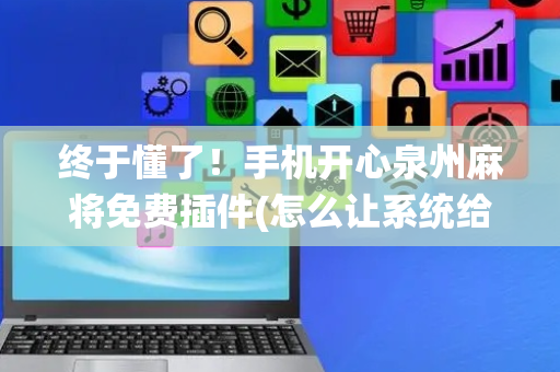 终于懂了！手机开心泉州麻将免费插件(怎么让系统给你发好牌)
