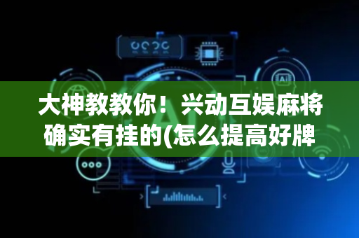 大神教教你！兴动互娱麻将确实有挂的(怎么提高好牌几率)