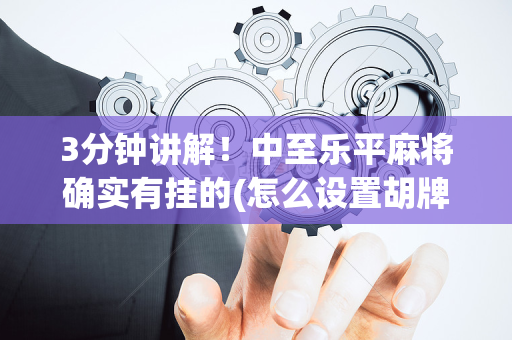 3分钟讲解！中至乐平麻将确实有挂的(怎么设置胡牌)