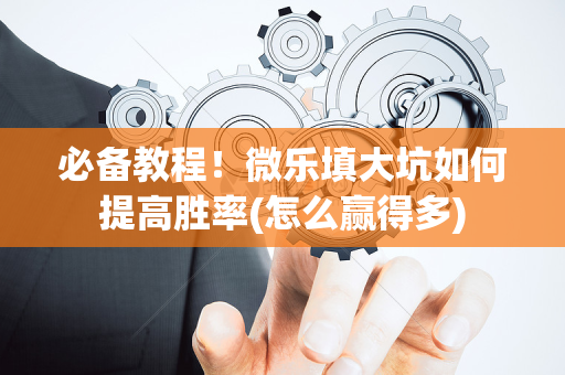 必备教程！微乐填大坑如何提高胜率(怎么赢得多)