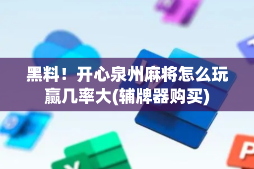 黑料！开心泉州麻将怎么玩赢几率大(辅牌器购买)