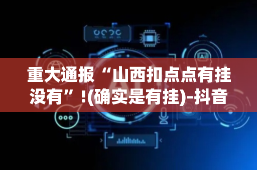重大通报“山西扣点点有挂没有”!(确实是有挂)-抖音