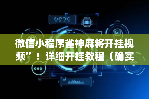 微信小程序雀神麻将开挂视频”！详细开挂教程（确实真的有挂)-抖音