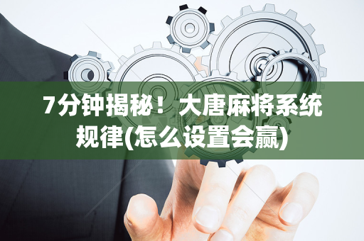 7分钟揭秘！大唐麻将系统规律(怎么设置会赢)