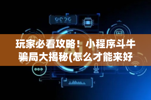 玩家必看攻略！小程序斗牛骗局大揭秘(怎么才能来好牌)