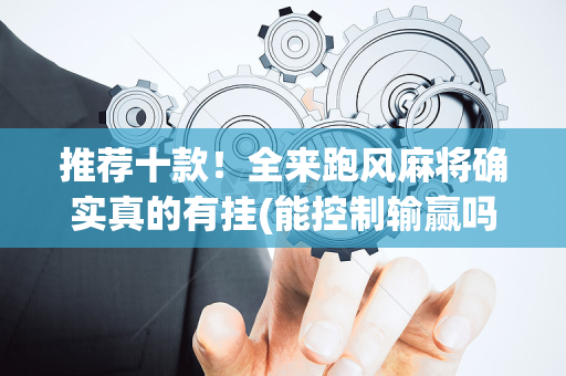推荐十款！全来跑风麻将确实真的有挂(能控制输赢吗)