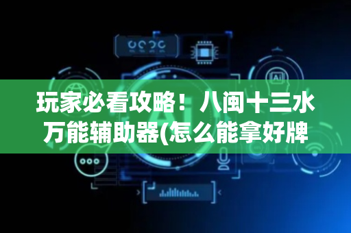 玩家必看攻略！八闽十三水万能辅助器(怎么能拿好牌)